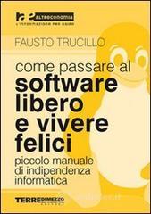 Come passare al software libero e vivere felici. Piccolo manuale di indipendenza informatica Come passare al software libero e vivere felici. Piccolo manuale di indipendenza informatica