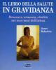 Il libro della salute in gravidanza. Guida pratica e completa per una gravidanza sana e felice