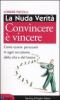 La nuda verit�. Convincere � vincere. Come essere persuasivi in ogni occasione della vita e del lavoro