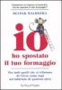 Io ho spostato il tuo formaggio. Per tutti quelli che si rifiutano di vivere come topi nel labirinto di qualcun altro
