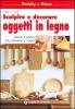 Scolpire e decorare oggetti in legno. Lavori a mano che fermano il tempo