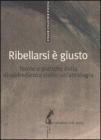 Ribellarsi � giusto. Teorie e pratiche della disobbedienza civile: un'antologia