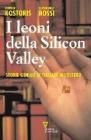 I leoni della Silicon Valley. Storie geniali di italiani all'estero
