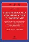 Guida pratica alla mediazione civile e commerciale. Con schemi e formulari