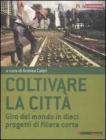 Coltivare la citt�. Giro del mondo in dieci progetti di filiera corta