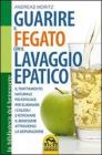 Guarire il fegato con il lavaggio epatico. Il trattamento naturale pi� efficace per eliminare i calcoli e ritrovare il benessere attraverso la depurazione