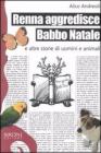 Renna aggredisce Babbo Natale e altre storie di uomini e animali Renna aggredisce Babbo Natale e altre storie di uomini e animali