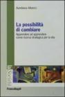 La possibilità di cambiare. Apprendere ad apprendere come risorsa strategica per la vita La possibilità di cambiare. Apprendere ad apprendere come risorsa strategica per la vita