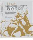 Roma memorie della citt� industriale. Storia e riuso di fabbriche e servizi nei primi quartieri produttivi