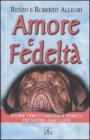 Amore e fedeltà. Storie vere d'amicizia e fedeltà dei nostri amici cani Amore e fedeltà. Storie vere d'amicizia e fedeltà dei nostri amici cani