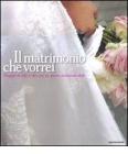 Il matrimonio che vorrei. Progetti di stile e idee per un giorno indimenticabile