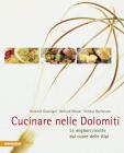 Cucinare nelle Dolomiti. Le migliori ricette dal cuore delle Alpi Cucinare nelle Dolomiti. Le migliori ricette dal cuore delle Alpi