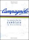 Campagnolo. La storia che ha cambiato la bicicletta Campagnolo. La storia che ha cambiato la bicicletta