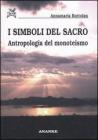 I simboli del sacro. Antropologia del monoteismo I simboli del sacro. Antropologia del monoteismo