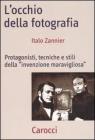 L' occhio della fotografia. Protagonisti, tecniche e stili della �Invenzione maravigliosa�