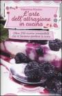 L' arte dell'attrazione in cucina. Oltre 250 ricette irresistibili che vi faranno perdere la testa