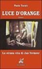 Luce d'orange. La strana vita di Jan Vermeer Luce d'orange. La strana vita di Jan Vermeer