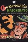 L' economista mascherato. L'insospettabile logica che fa muovere i soldi
