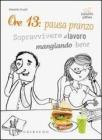 ORE 13: PAUSA PRANZO. SOPRAVVIVERE AL LAVORO MANGIANDO BENE. E-book