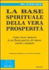 La base spirituale della vera prosperit�. Come vivere immersi in un flusso positivo di risorse, eventi e relazioni