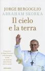 Il cielo e la terra. Il pensiero di Papa Francesco sulla famiglia, la fede e la missione della Chiesa nel XXI secolo Il cielo e la terra. Il pensiero di Papa Francesco sulla famiglia, la fede e la missione della Chiesa nel XXI secolo