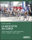 La bicicletta da corsa. Guida completa all'uso e alla manutenzione La bicicletta da corsa. Guida completa all'uso e alla manutenzione