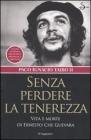 Senza perdere la tenerezza. Vita e morte di Ernesto Che Guevara Senza perdere la tenerezza. Vita e morte di Ernesto Che Guevara
