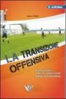 La transizione offensiva. Aspetti teorici, tattica e progressione didattico-esercitativa. Con DVD La transizione offensiva. Aspetti teorici, tattica e progressione didattico-esercitativa. Con DVD