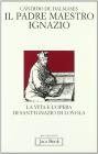Il padre maestro Ignazio. La vita e l'opera di sant'Ignazio di Loyola