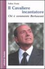 Il cavaliere incantatore. Chi � veramente Berlusconi