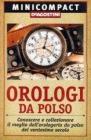 Orologi da polso. Conoscere e collezionare il meglio dell'orologeria da polso del ventesimo secolo