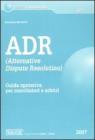 ADR. Alternative Dispute Resolution. Guida operativa per conciliatori e arbitri