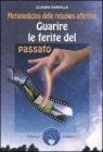 Guarire le ferite del passato. Metamedicina delle relazioni affettive Guarire le ferite del passato. Metamedicina delle relazioni affettive