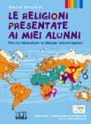 Le religioni presentate ai miei alunni. Per un'educazione al dialogo interreligioso. Testo per l'insegnamento della religione nella scuola superiore Le religioni presentate ai miei alunni. Per un'educazione al dialogo interreligioso. Testo per l'insegnamento della religione nella scuola superiore