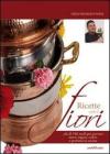 Ricette con i fiori. Pi� di 140 modi per portare nuovi sapori, colori e profumi in cucina