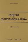 Esercizi di morfologia latina. Per le Scuole superiori Esercizi di morfologia latina. Per le Scuole superiori