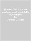 Non ho l'età. Giovani moderni negli anni della rivoluzione Non ho l'età. Giovani moderni negli anni della rivoluzione