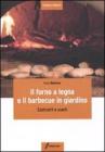 Il forno a legna e il barbecue in giardino. Costrurli e usarli Il forno a legna e il barbecue in giardino. Costrurli e usarli