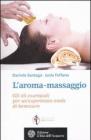 L' aroma-massaggio. Gli oli essenziali per un'esperienza totale di benessere