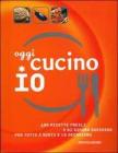 Oggi cucino io. 400 ricette facili e di sicuro successo per tutti i gusti e le occasioni Oggi cucino io. 400 ricette facili e di sicuro successo per tutti i gusti e le occasioni