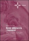 Ges� abbraccia i bambini. Riflessioni teologiche e antropologiche sul gesto dell'abbraccio nella Bibbia