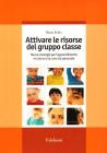 Attivare le risorse del gruppo classe. Nuove strategie per l'apprendimento reciproco e la crescita personale