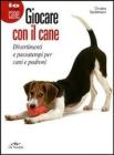 Giocare con il cane. Divertimenti e passatempi per cani e padroni Giocare con il cane. Divertimenti e passatempi per cani e padroni