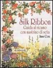 Silk ribbon. Guida al ricamo con nastrino di seta Silk ribbon. Guida al ricamo con nastrino di seta