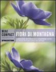 Fiori di montagna. Conoscere, riconoscere e osservare tutte le specie di fiori alpini più diffuse Fiori di montagna. Conoscere, riconoscere e osservare tutte le specie di fiori alpini più diffuse