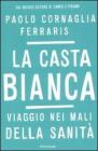 La casta bianca. Viaggio nei mali della sanit�