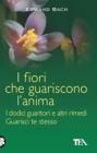 I fiori che guariscono l'anima: I dodici guaritori e altri rimedi-Guarisci te stesso I fiori che guariscono l'anima: I dodici guaritori e altri rimedi-Guarisci te stesso