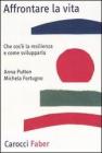 Affrontare la vita. Che cos'� la resilienza e come svilupparla