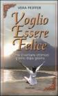 Voglio essere felice. Come diventare ottimisti giorno dopo giorno Voglio essere felice. Come diventare ottimisti giorno dopo giorno