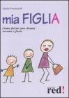Mia figlia. Come farne una donna serena e forte